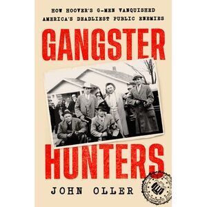 Gangster Hunters: How Hoover's G-Men Vanquished America's Deadliest Public Enemi